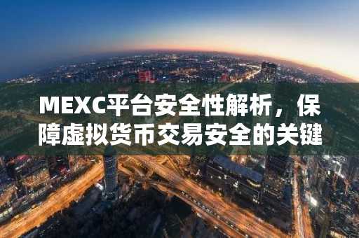 MEXC平台安全性解析，保障虚拟货币交易安全的关键要素