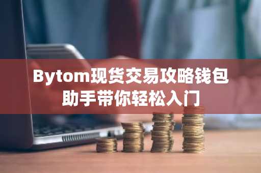 Bytom现货交易攻略钱包助手带你轻松入门