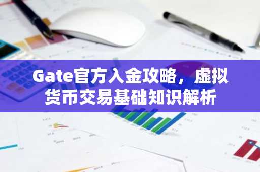 Gate官方入金攻略，虚拟货币交易基础知识解析