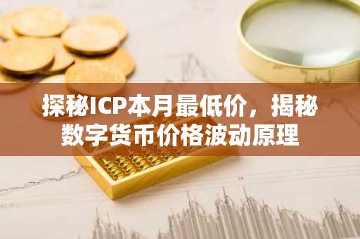 探秘ICP本月最低价，揭秘数字货币价格波动原理