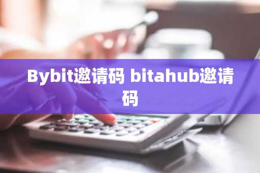 Bybit邀请码 bitahub邀请码