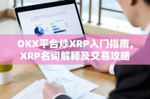 OKX平台炒XRP入门指南，XRP名词解释及交易攻略