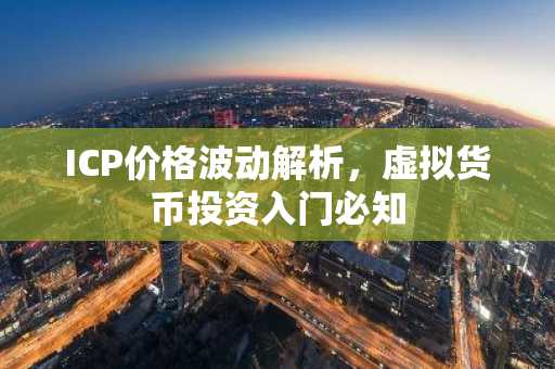ICP价格波动解析，虚拟货币投资入门必知