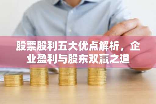 股票股利五大优点解析，企业盈利与股东双赢之道
