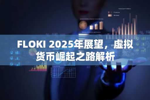 FLOKI 2025年展望，虚拟货币崛起之路解析