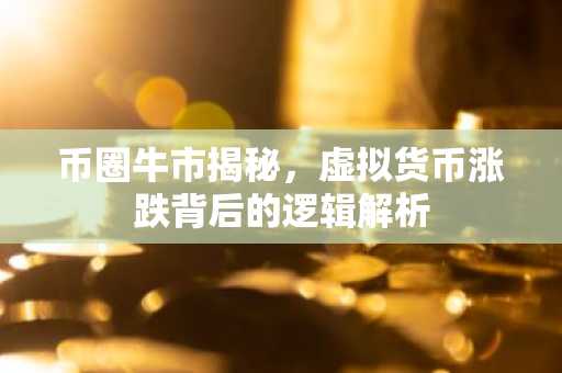 币圈牛市揭秘，虚拟货币涨跌背后的逻辑解析