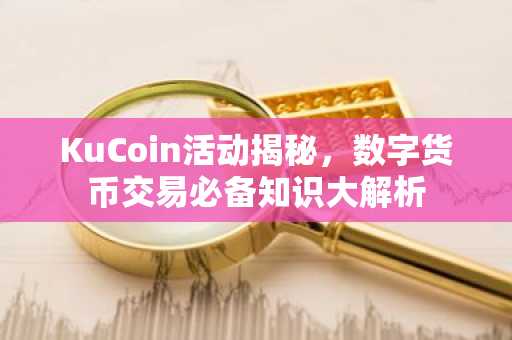 KuCoin活动揭秘，数字货币交易必备知识大解析