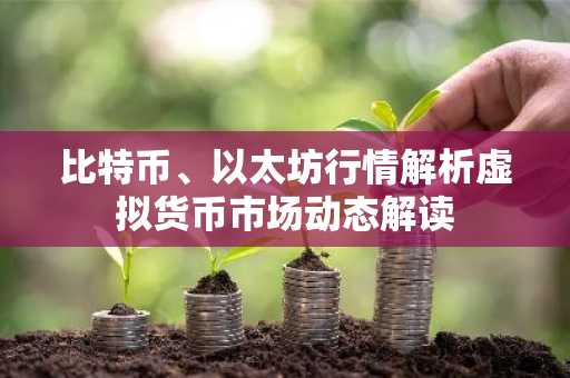 比特币、以太坊行情解析虚拟货币市场动态解读