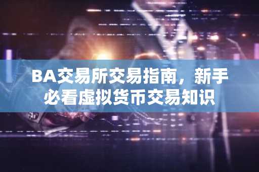 BA交易所交易指南，新手必看虚拟货币交易知识