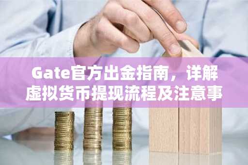 Gate官方出金指南，详解虚拟货币提现流程及注意事项