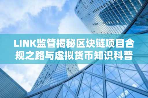 LINK监管揭秘区块链项目合规之路与虚拟货币知识科普