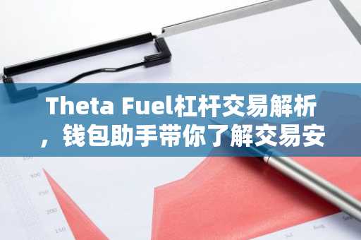 Theta Fuel杠杆交易解析，钱包助手带你了解交易安全与风险