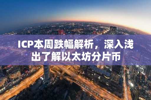 ICP本周跌幅解析，深入浅出了解以太坊分片币