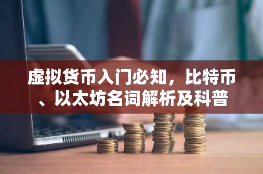虚拟货币入门必知，比特币、以太坊名词解析及科普