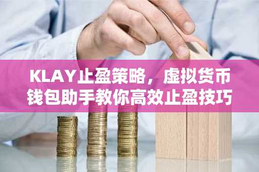 KLAY止盈策略，虚拟货币钱包助手教你高效止盈技巧