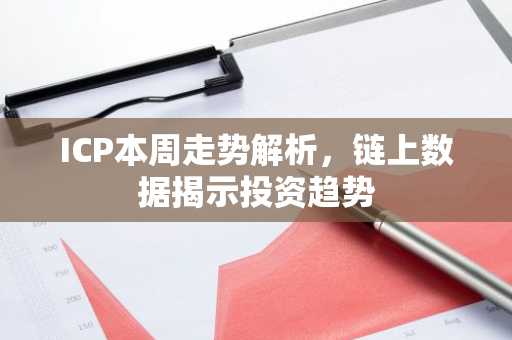 ICP本周走势解析，链上数据揭示投资趋势