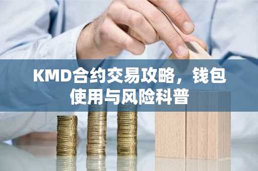 KMD合约交易攻略，钱包使用与风险科普