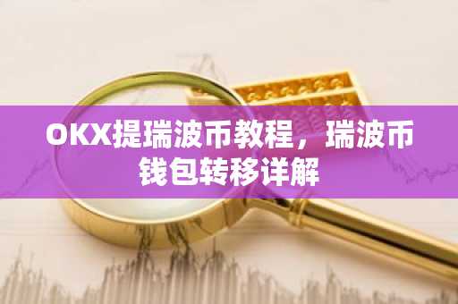 OKX提瑞波币教程，瑞波币钱包转移详解