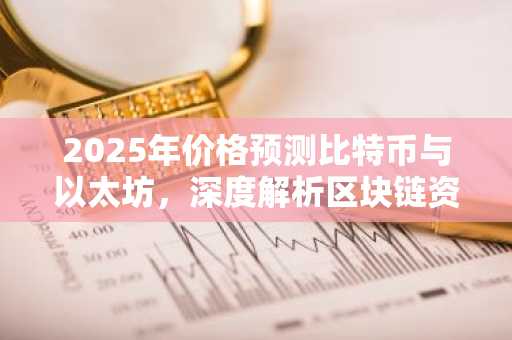 2025年价格预测比特币与以太坊，深度解析区块链资产价值演变