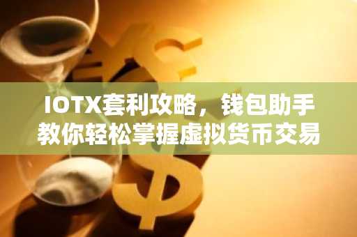 IOTX套利攻略，钱包助手教你轻松掌握虚拟货币交易技巧