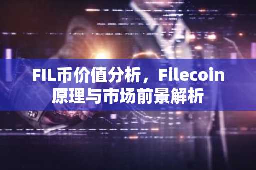 FIL币价值分析，Filecoin原理与市场前景解析