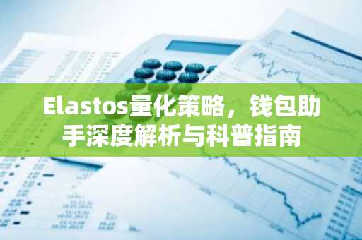 Elastos量化策略，钱包助手深度解析与科普指南