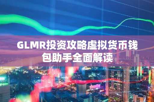 GLMR投资攻略虚拟货币钱包助手全面解读