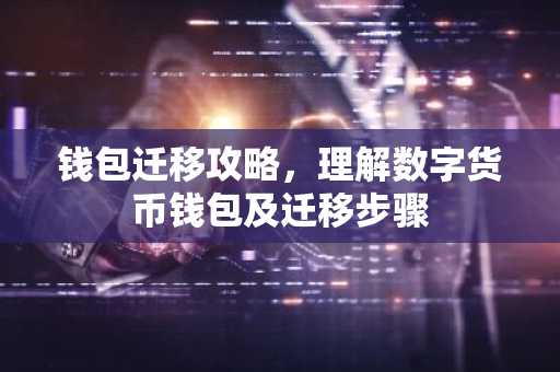 钱包迁移攻略，理解数字货币钱包及迁移步骤