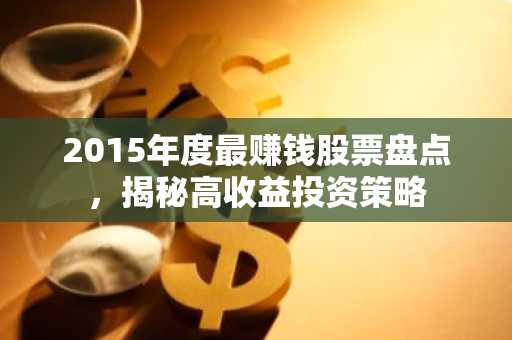 2015年度最赚钱股票盘点，揭秘高收益投资策略