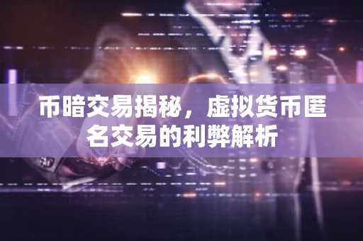 币暗交易揭秘，虚拟货币匿名交易的利弊解析
