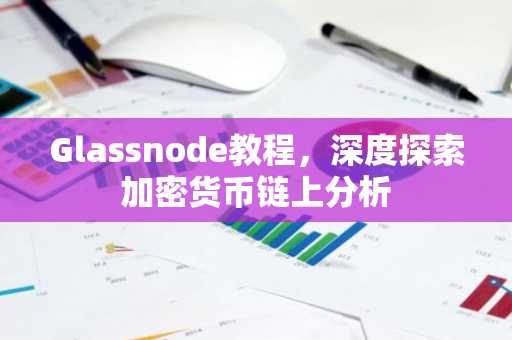 Glassnode教程，深度探索加密货币链上分析