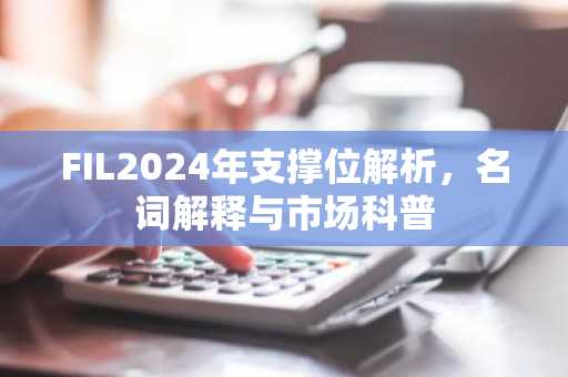 FIL2024年支撑位解析，名词解释与市场科普