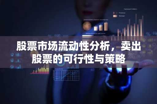 股票市场流动性分析，卖出股票的可行性与策略