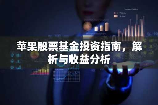 苹果股票基金投资指南，解析与收益分析