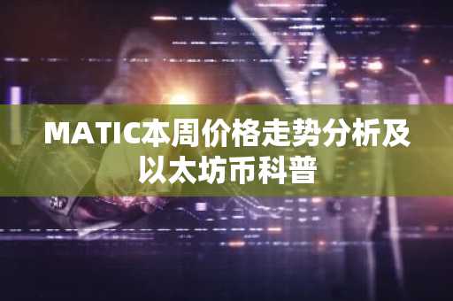 MATIC本周价格走势分析及以太坊币科普
