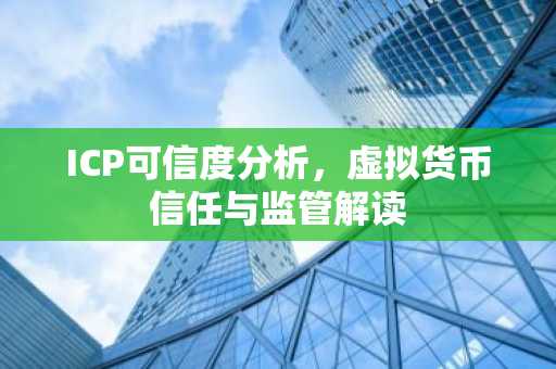 ICP可信度分析，虚拟货币信任与监管解读