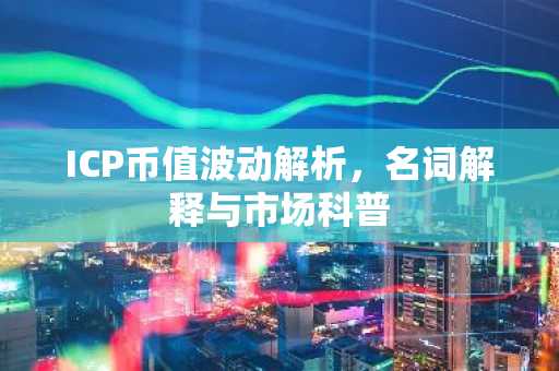 ICP币值波动解析，名词解释与市场科普
