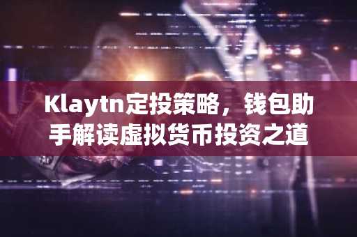 Klaytn定投策略，钱包助手解读虚拟货币投资之道