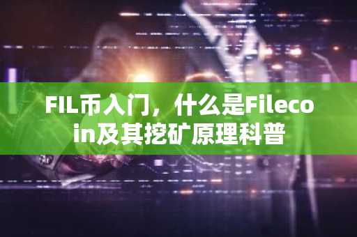 FIL币入门，什么是Filecoin及其挖矿原理科普
