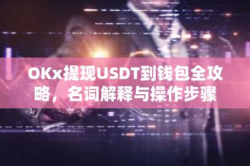 OKx提现USDT到钱包全攻略，名词解释与操作步骤