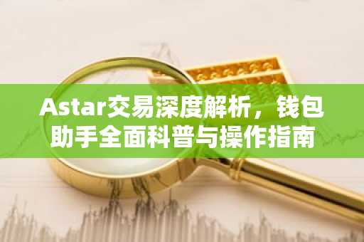 Astar交易深度解析，钱包助手全面科普与操作指南