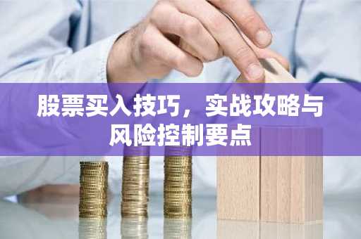 股票买入技巧，实战攻略与风险控制要点
