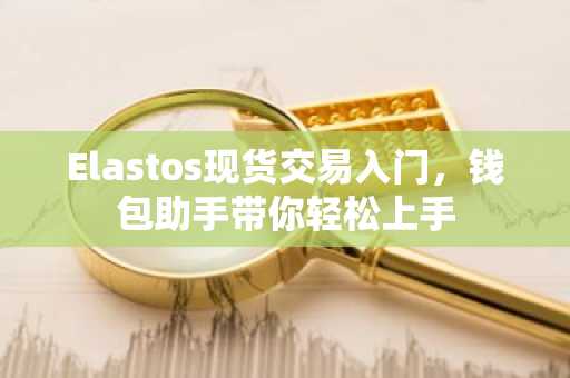 Elastos现货交易入门，钱包助手带你轻松上手