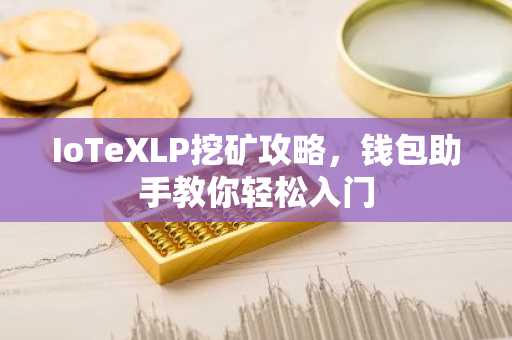 IoTeXLP挖矿攻略，钱包助手教你轻松入门