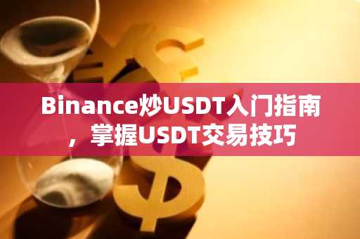 Binance炒USDT入门指南，掌握USDT交易技巧