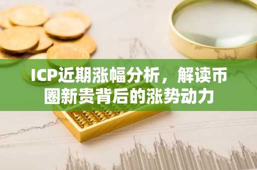 ICP近期涨幅分析，解读币圈新贵背后的涨势动力