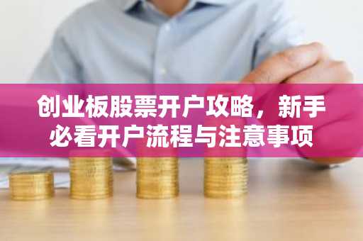 创业板股票开户攻略，新手必看开户流程与注意事项