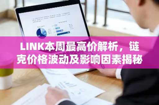 LINK本周最高价解析，链克价格波动及影响因素揭秘