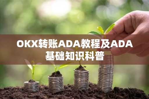 OKX转账ADA教程及ADA基础知识科普