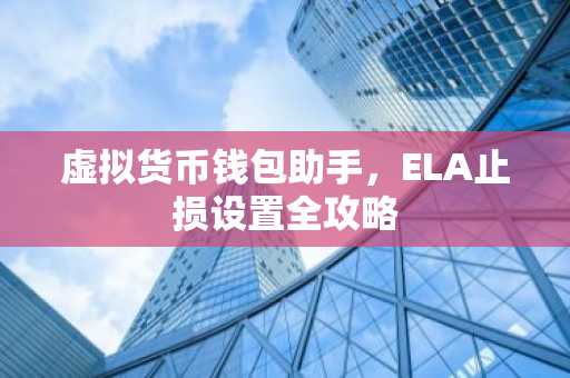 虚拟货币钱包助手，ELA止损设置全攻略